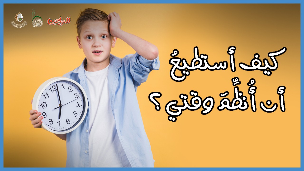 كيف أستطيعُ أن أُنظِّمَ وقتي ؟